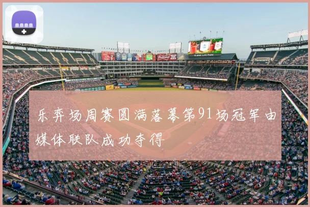 乐弈场周赛圆满落幕第91场冠军由媒体联队成功夺得