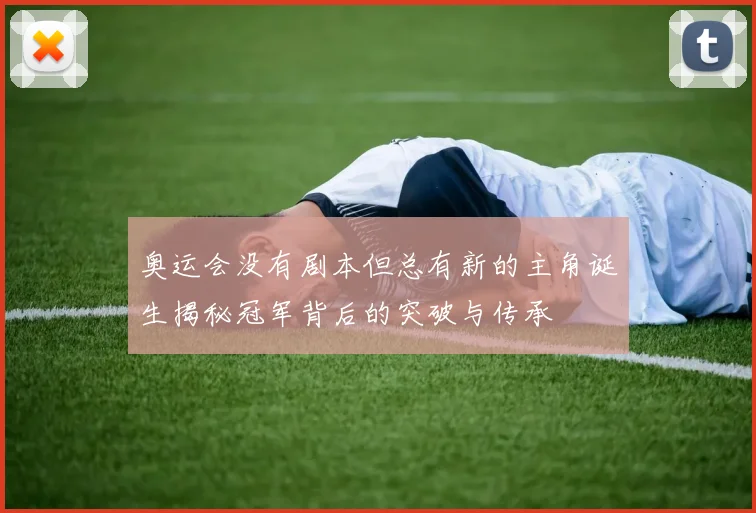 奥运会没有剧本但总有新的主角诞生揭秘冠军背后的突破与传承