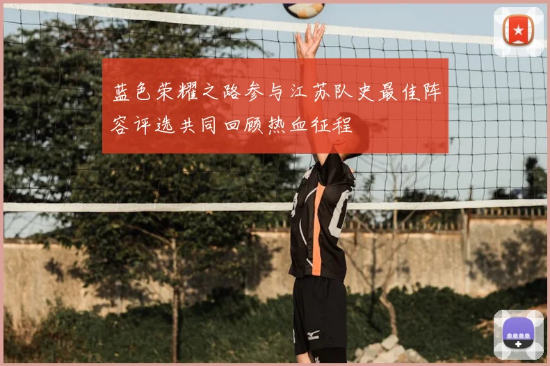 蓝色荣耀之路参与江苏队史最佳阵容评选共同回顾热血征程