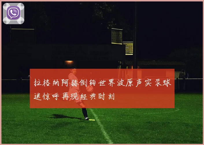 拉格纳阿赫倒钩世界波原声实录球迷惊呼再现经典时刻