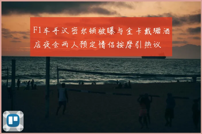 F1车手汉密尔顿被曝与金卡戴珊酒店夜会两人预定情侣按摩引热议