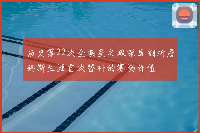 历史第22次全明星之旅深度剖析詹姆斯生涯首次替补的赛场价值