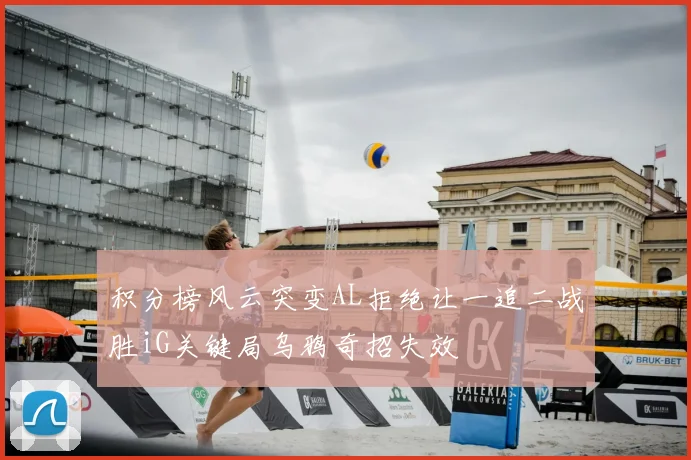积分榜风云突变AL拒绝让一追二战胜iG关键局乌鸦奇招失效