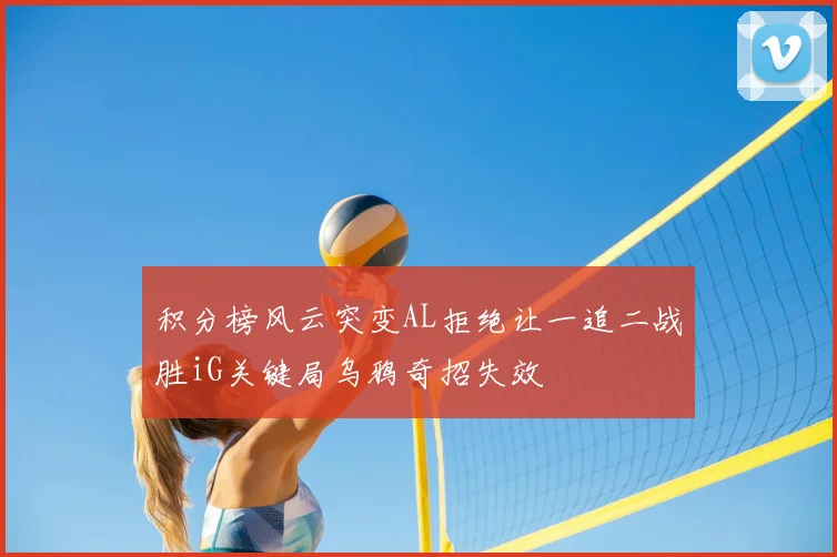 积分榜风云突变AL拒绝让一追二战胜iG关键局乌鸦奇招失效